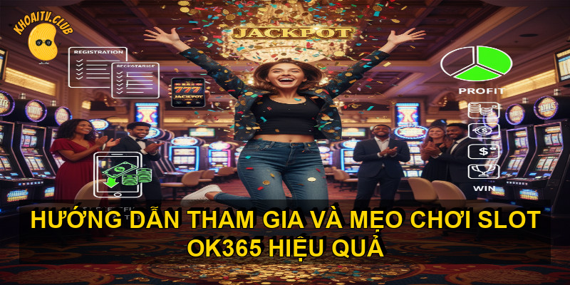 Hướng dẫn tham gia và mẹo chơi Slot OK365 hiệu quả