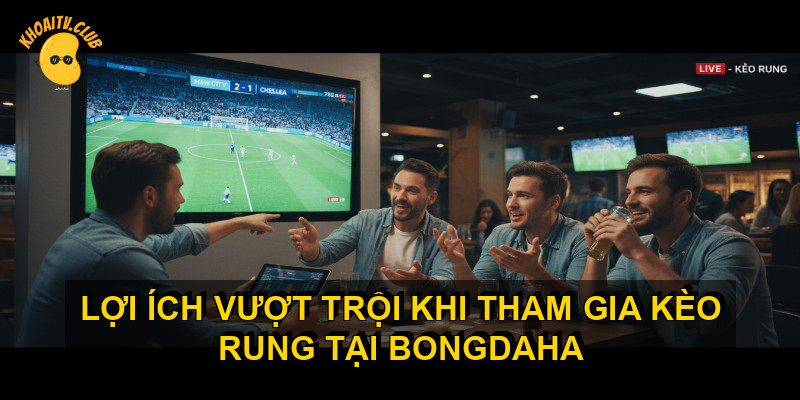 Lợi &iacute;ch vượt trội khi tham gia k&egrave;o rung tại BONGDAHA