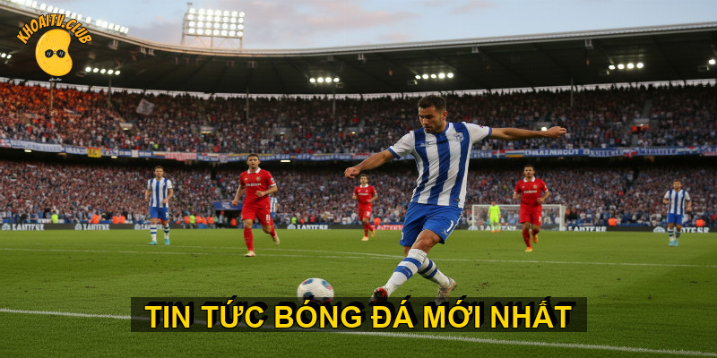 Tin tức b&oacute;ng đ&aacute; mới nhất