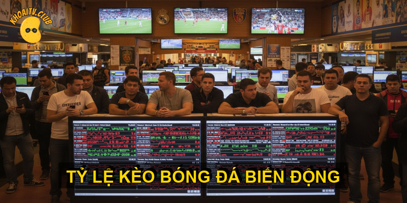 Tỷ lệ k&egrave;o b&oacute;ng đ&aacute; biến động